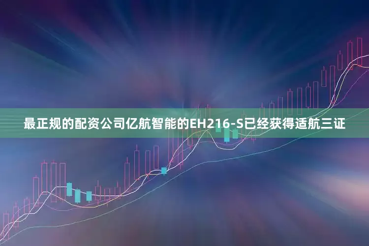 最正规的配资公司亿航智能的EH216-S已经获得适航三证