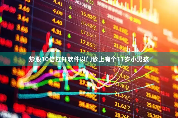 炒股10倍杠杆软件以门诊上有个11岁小男孩