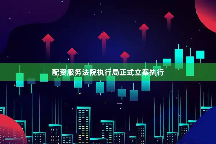 配资服务法院执行局正式立案执行